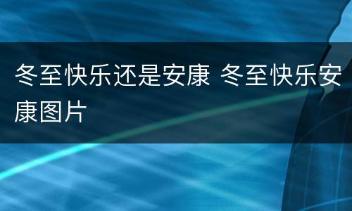 冬至快乐还是安康 冬至快乐安康图片