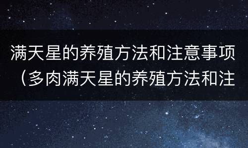 满天星的养殖方法和注意事项（多肉满天星的养殖方法和注意事项）