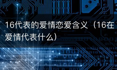 16代表的爱情恋爱含义（16在爱情代表什么）
