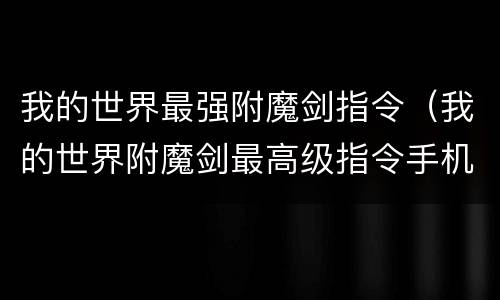 我的世界最强附魔剑指令（我的世界附魔剑最高级指令手机网易）