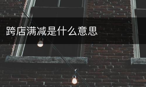 跨店满减是什么意思