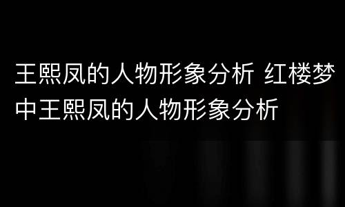 王熙凤的人物形象分析 红楼梦中王熙凤的人物形象分析