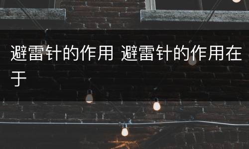 避雷针的作用 避雷针的作用在于