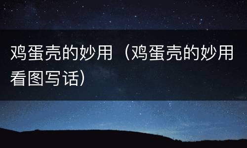 鸡蛋壳的妙用（鸡蛋壳的妙用看图写话）