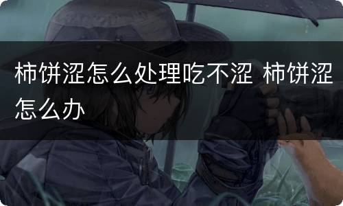 柿饼涩怎么处理吃不涩 柿饼涩怎么办