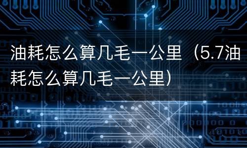 油耗怎么算几毛一公里（5.7油耗怎么算几毛一公里）