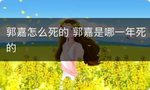 郭嘉怎么死的 郭嘉是哪一年死的