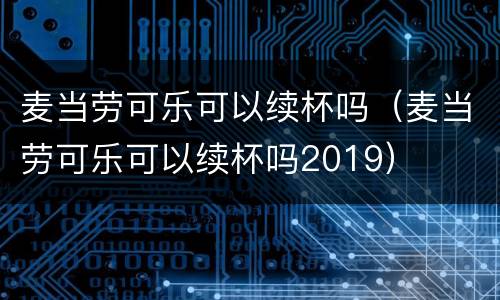 麦当劳可乐可以续杯吗（麦当劳可乐可以续杯吗2019）