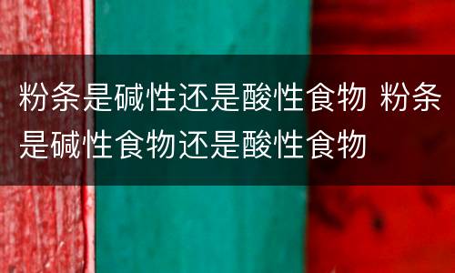 粉条是碱性还是酸性食物 粉条是碱性食物还是酸性食物