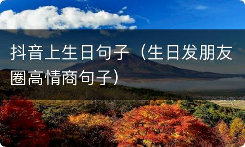 抖音上生日句子（生日发朋友圈高情商句子）