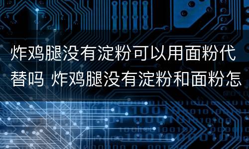 炸鸡腿没有淀粉可以用面粉代替吗 炸鸡腿没有淀粉和面粉怎么办