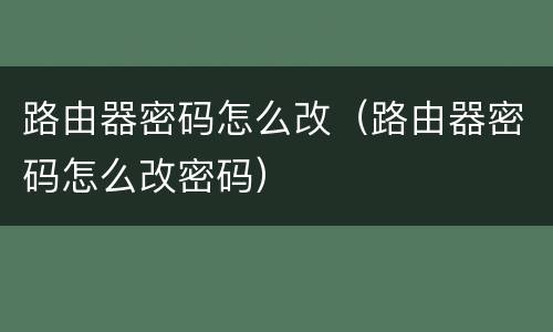 路由器密码怎么改（路由器密码怎么改密码）