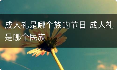 成人礼是哪个族的节日 成人礼是哪个民族