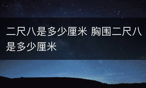 二尺八是多少厘米 胸围二尺八是多少厘米