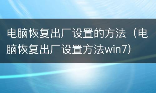 电脑恢复出厂设置的方法（电脑恢复出厂设置方法win7）