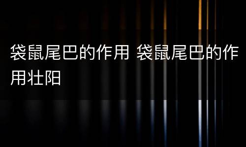 袋鼠尾巴的作用 袋鼠尾巴的作用壮阳