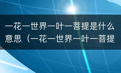 一花一世界一叶一菩提是什么意思（一花一世界一叶一菩提的完整诗句）