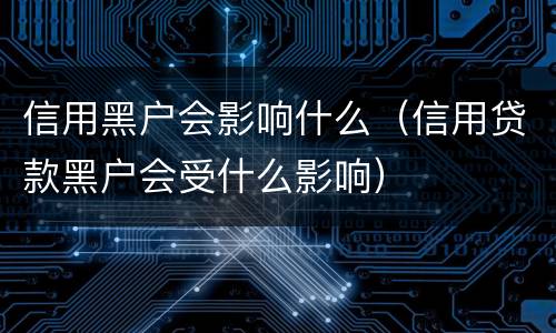 信用黑户会影响什么（信用贷款黑户会受什么影响）