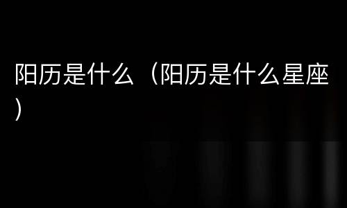 阳历是什么（阳历是什么星座）