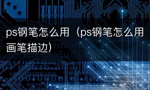 ps钢笔怎么用（ps钢笔怎么用画笔描边）