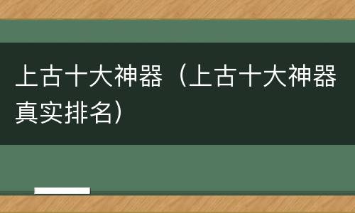 上古十大神器（上古十大神器真实排名）