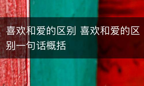 喜欢和爱的区别 喜欢和爱的区别一句话概括