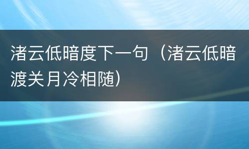 渚云低暗度下一句（渚云低暗渡关月冷相随）