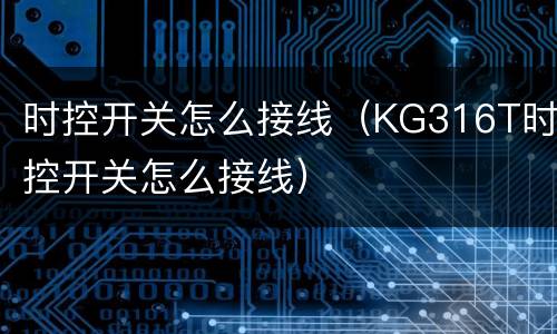 时控开关怎么接线（KG316T时控开关怎么接线）