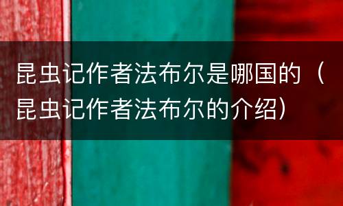 昆虫记作者法布尔是哪国的（昆虫记作者法布尔的介绍）