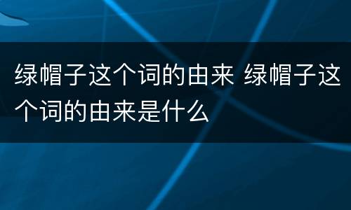 绿帽子这个词的由来 绿帽子这个词的由来是什么
