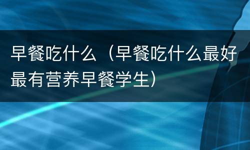 早餐吃什么（早餐吃什么最好最有营养早餐学生）