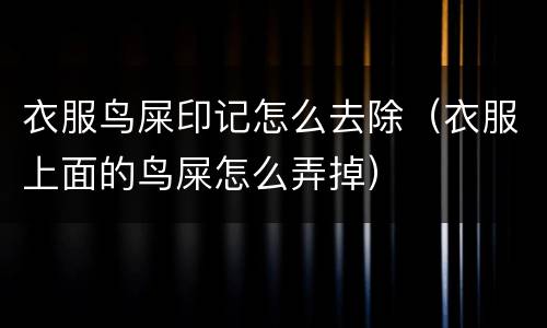 衣服鸟屎印记怎么去除（衣服上面的鸟屎怎么弄掉）