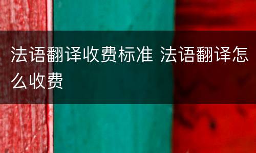 法语翻译收费标准 法语翻译怎么收费