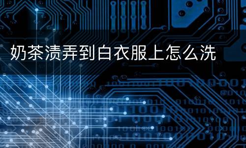 奶茶渍弄到白衣服上怎么洗