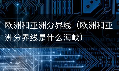欧洲和亚洲分界线（欧洲和亚洲分界线是什么海峡）