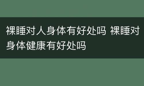 裸睡对人身体有好处吗 裸睡对身体健康有好处吗