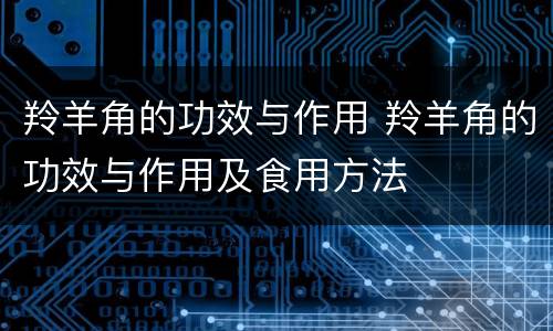 羚羊角的功效与作用 羚羊角的功效与作用及食用方法