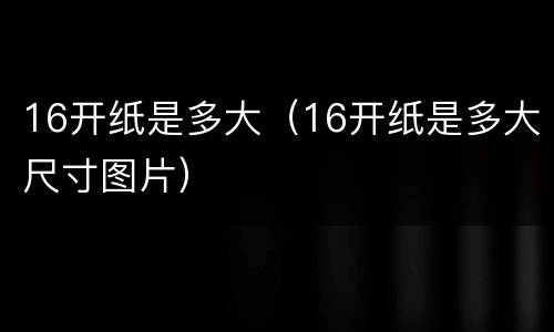 16开纸是多大（16开纸是多大尺寸图片）