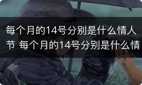 每个月的14号分别是什么情人节 每个月的14号分别是什么情人节跟我们国家有关系吗