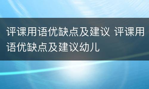 评课用语优缺点及建议 评课用语优缺点及建议幼儿