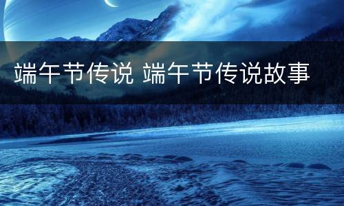 端午节传说 端午节传说故事