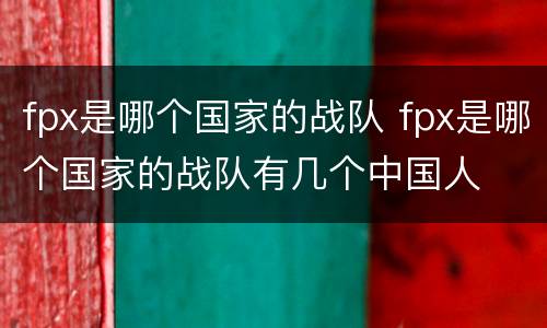 fpx是哪个国家的战队 fpx是哪个国家的战队有几个中国人