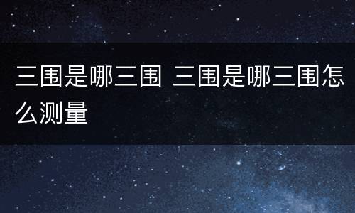 三围是哪三围 三围是哪三围怎么测量