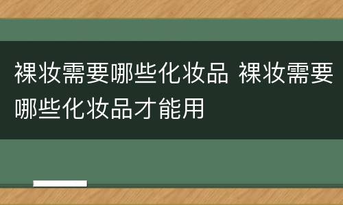 裸妆需要哪些化妆品 裸妆需要哪些化妆品才能用