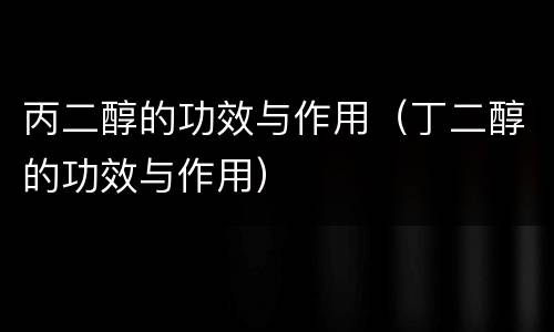 丙二醇的功效与作用（丁二醇的功效与作用）