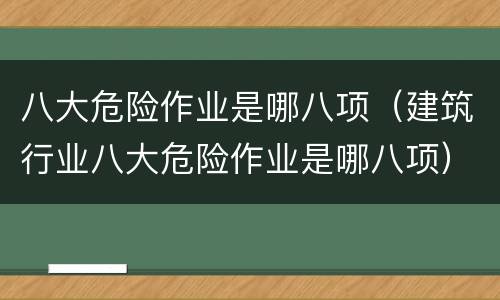 八大危险作业是哪八项（建筑行业八大危险作业是哪八项）