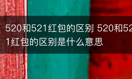 520和521红包的区别 520和521红包的区别是什么意思