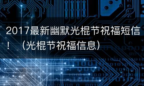 2017最新幽默光棍节祝福短信！（光棍节祝福信息）