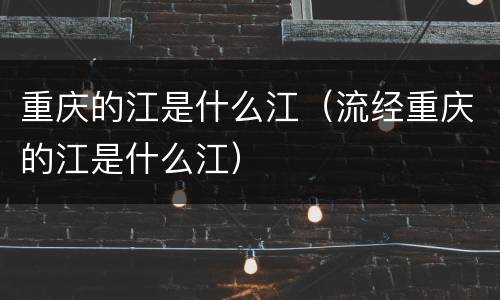 重庆的江是什么江（流经重庆的江是什么江）