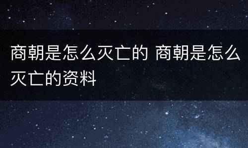 商朝是怎么灭亡的 商朝是怎么灭亡的资料